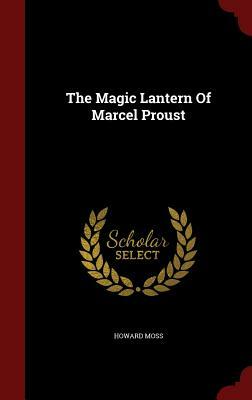 The Magic Lantern of Marcel Proust by Howard Moss