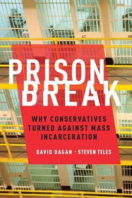 Prison Break: Why Conservatives Turned Against Mass Incarceration by Steven Teles, David Dagan