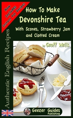 How To Make Devonshire Tea: With Scones, Strawberry Jam and Clotted Cream by Geoff Wells