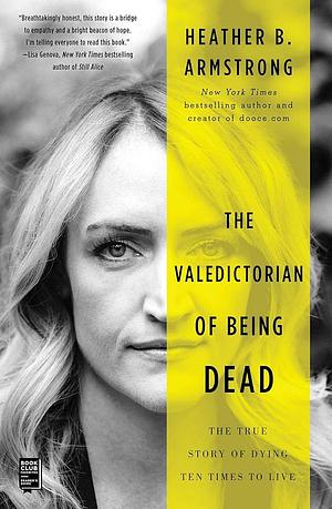 The Valedictorian of Being Dead: The True Story of Dying Ten Times to Live by Heather B. Armstrong