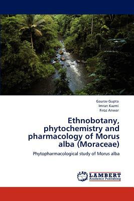 Ethnobotany, Phytochemistry and Pharmacology of Morus Alba (Moraceae) by Gaurav Gupta, Firoz Anwar, Imran Kazmi