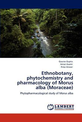 Ethnobotany, Phytochemistry and Pharmacology of Morus Alba (Moraceae) by Gaurav Gupta, Firoz Anwar, Imran Kazmi