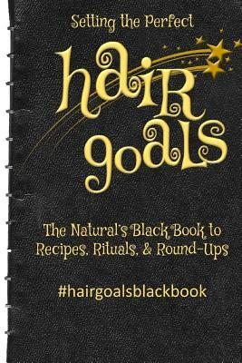 Setting the Perfect Hair Goals: The Natural's Black Book to Recipies, Rituals, & Round-Ups by Kim Harris