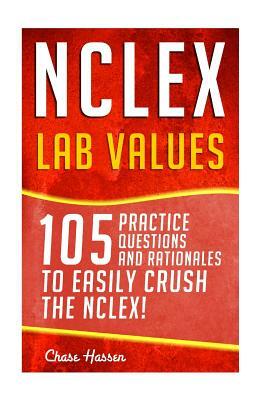 NCLEX: Lab Values: 105 Nursing Practice Questions & Rationales to EASILY Crush the NCLEX! by Chase Hassen