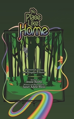 No Place Like Home: A Fantastical Journey to the Kingdom of Heaven by Janet Adele Bloss, Jessie Beebe