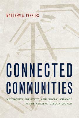 Connected Communities: Networks, Identity, and Social Change in the Ancient Cibola World by Matthew A. Peeples