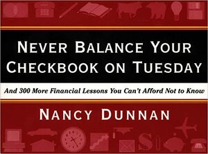 Never Balance Your Checkbook on Tuesday: And 300 More Financial Lessons You Can't Afford Not to Know by Nancy Dunnan