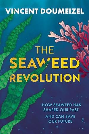 The Seaweed Revolution: How Seaweed Has Shaped Our Past and Can Save Our Future by Vincent Doumeizel