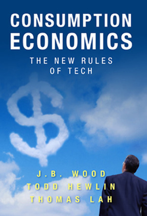 Consumption Economics: The New Rules of Tech by Thomas Lah, J.B. Wood, Todd Hewlin