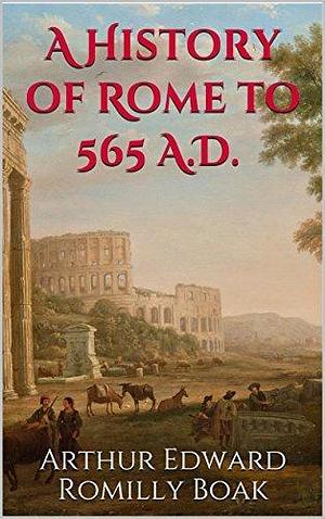 A History of Rome to 565 A.D. by Arthur Edward Romilly Boak, Arthur Edward Romilly Boak