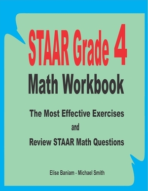 STAAR Grade 4 Math Workbook: The Most Effective Exercises and Review STAAR Math Questions by Michael Smith, Elise Baniam