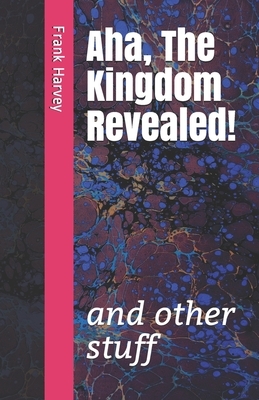 Aha, the Kingdom Revealed!: and other stuff by Frank Harvey