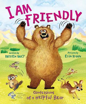 I Am Friendly: Confessions of a Helpful Bear by Kristen Tracy