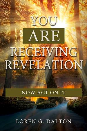 You Are Receiving Revelation, Now Act on It! by Loren, Dalton