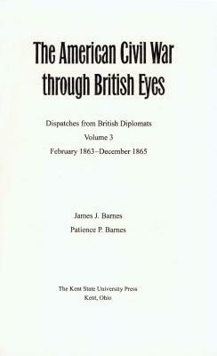 The American Civil War Through British Eyes: Dispatches from British Diplomats, Volume 3: February 1863-December 1865 by Patience Barnes, James Barnes