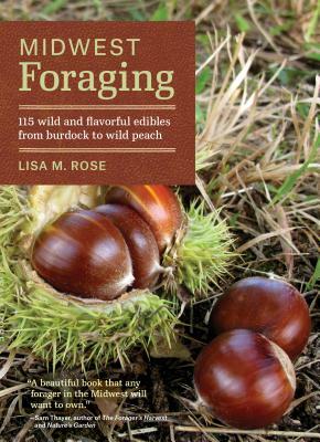 Midwest Foraging: 115 Wild and Flavorful Edibles from Burdock to Wild Peach by Lisa M. Rose