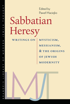 Sabbatian Heresy: Writings on Mysticism, Messianism, and the Origins of Jewish Modernity by 
