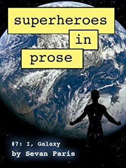 Superheroes in Prose Volume Seven: I, Galaxy by Sevan Paris