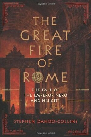 The Great Fire of Rome: The Fall of the Emperor Nero and His City by Stephen Dando-Collins