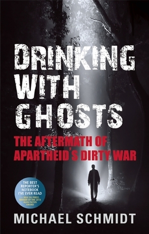 Drinking with Ghosts: The Aftermath of Apartheid's Dirty War by Michael Schmidt