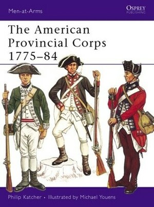 The American Provincial Corps 1775–84 by Philip R.N. Katcher