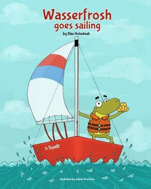 Wasserfrosh Goes Sailing: Wasserfrosh Goes Sailing by Stas Holodnak