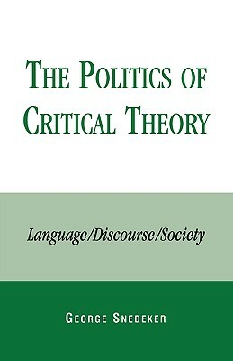 The Politics of Critical Theory: Language/Discourse/Society by George Snedeker