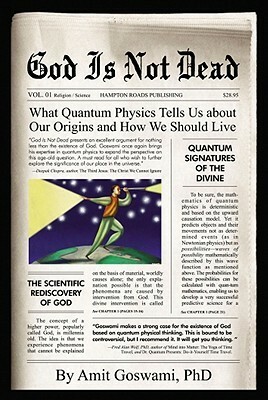 God Is Not Dead: What Quantum Physics Tell Us about Our Origins and How We Should Live by Amit Goswami