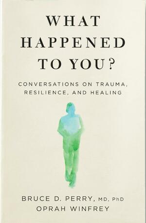 What Happened to You?: Conversations on Trauma, Resilience, and Healing by Bruce D. Perry, Oprah Winfrey