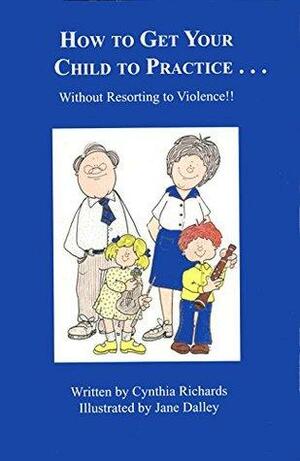 How to Get Your Child to Practice...Without Resorting to Violence by Cynthia Richards
