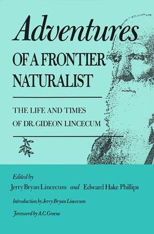 Adventures of a Frontier Naturalist: The Life and Times of Dr. Gideon Lincecum by Jerry Bryan Lincecum, Edward Hake Phillips