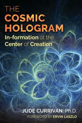 The Cosmic Hologram: In-Formation at the Center of Creation by Jude Currivan