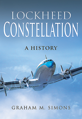 Lockheed Constellation: A History by Graham M. Simons