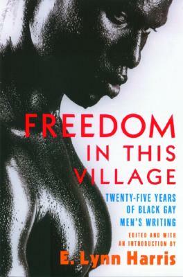 Freedom in This Village: Twenty-Five Years of Black Gay Men's Writing, 1979 to the Present by 