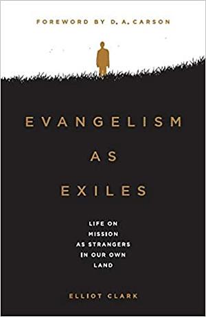 Evangelism as Exiles: Life on Mission as Strangers in our Own Land by Elliot Clark