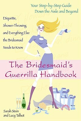 The Bridesmaid's Guerrilla Handbook: Etiquette, Shower-Throwing, and Everything Else the Bridesmaid Needs to Know by Lucy Talbot, Sarah Stein