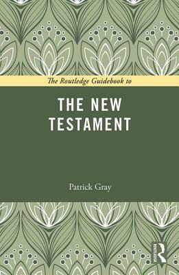 The Routledge Guidebook to The New Testament by Patrick Gray