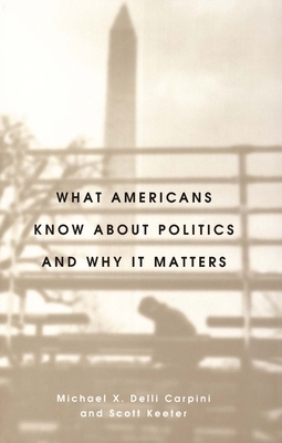 What Americans Know about Politics and Why It Matters by Michael X. Delli Carpini, Scott Keeter