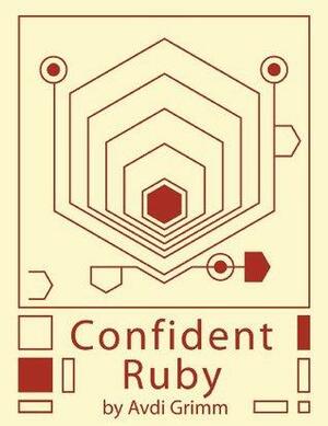 Confident Ruby: 32 Patterns for Joyful Coding by Avdi Grimm