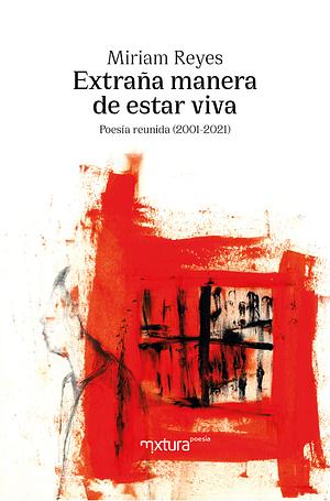 Extraña manera de estar viva: poesía reunida (2001-2021) by Miriam Reyes