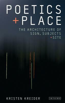 Poetics and Place: The Architecture of Sign, Subjects and Site by Kristen Kreider