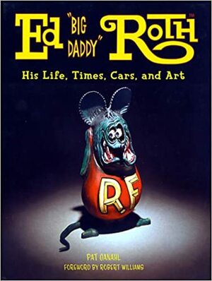 Ed Big Daddy Roth: His Life, Times, Cars, and Art by Pat Ganahl, Robert Williams