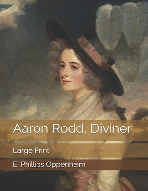 Aaron Rodd, Diviner: Large Print by E. Phillips Oppenheim