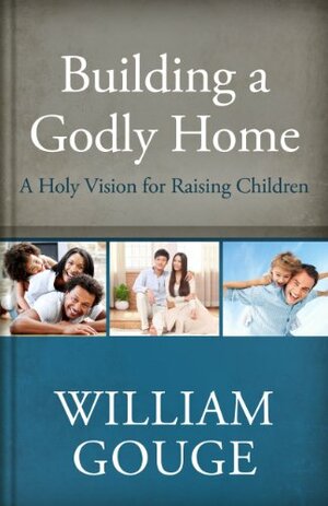 Building a Godly Home, Volume 3: A Holy Vision for Raising Children by William Gouge