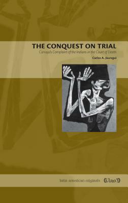 The Conquest on Trial: Carvajal's Complaint of the Indians in the Court of Death by Carlos A. Jáuregui