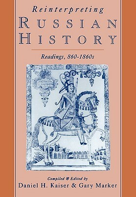 Reinterpreting Russian History: Readings, 860-1860s by Daniel H. Kaiser, Gary Marker