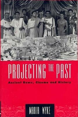 Projecting the Past: Ancient Rome, Cinema & History (New Ancient World) by Maria Wyke