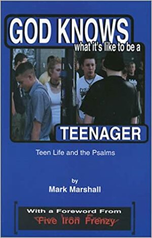 God Knows What It's Like to Be a Teenager: Teen Life and the Psalms by Mark Marshall