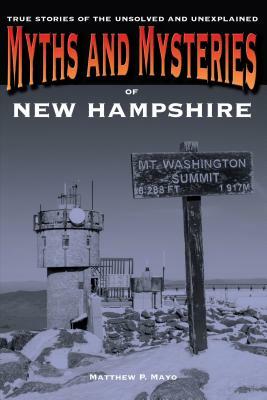 Myths and Mysteries of New Hampshire: True Stories of the Unsolved and Unexplained by Matthew P. Mayo