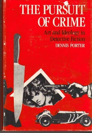 The Pursuit Of Crime: Art And Ideology In Detective Fiction by Dennis Porter